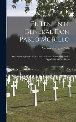 El Teniente General Don Pablo Morillo: Documentos Justificativos: Años 1816 a 1818 Inclusives De La Expedición a Costa Firme