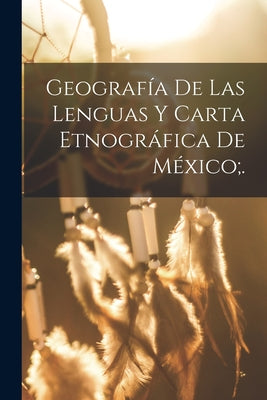 Geografía De Las Lenguas Y Carta Etnográfica De México;.