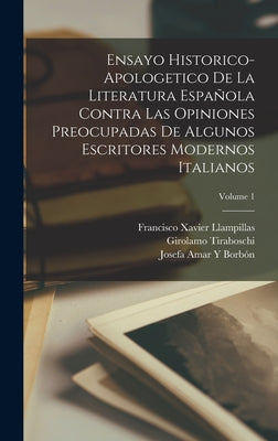 Ensayo Historico-Apologetico De La Literatura Española Contra Las Opiniones Preocupadas De Algunos Escritores Modernos Italianos; Volume 1