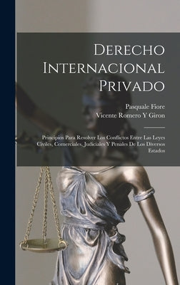 Derecho Internacional Privado: Principios Para Resolver Los Conflictos Entre Las Leyes Civiles, Comerciales, Judiciales Y Penales De Los Diversos Est