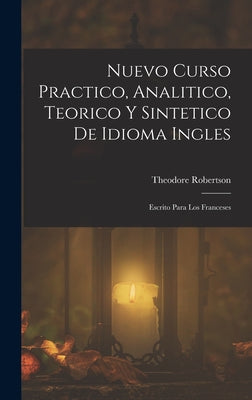 Nuevo Curso Practico, Analitico, Teorico Y Sintetico De Idioma Ingles: Escrito Para Los Franceses