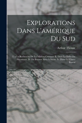 Explorations Dans L'amérique Du Sud: I. a La Recherche De La Mission Crevaux. Ii. Dans Le Delta Du Pilcomayo. Iii. De Buenos Aires À Sucre. Iv. Dans L