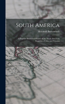 South America: A Popular Illustrated History of the South American Republics, Cuba, and Panama