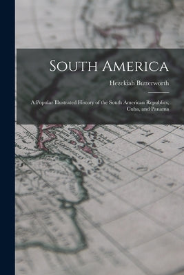 South America: A Popular Illustrated History of the South American Republics, Cuba, and Panama