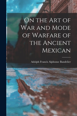 On the art of war and Mode of Warfare of the Ancient Mexican