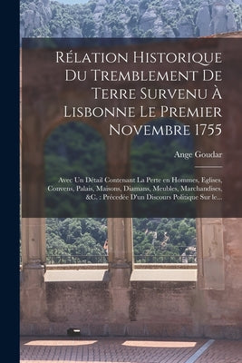 Rélation historique du tremblement de terre survenu à Lisbonne le premier novembre 1755: Avec un détail contenant la perte en hommes, eglises, convens