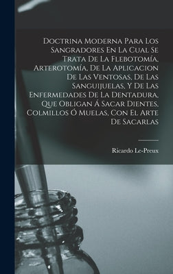 Doctrina Moderna Para Los Sangradores En La Cual Se Trata De La Flebotomía, Arterotomía, De La Aplicacion De Las Ventosas, De Las Sanguijuelas, Y De L