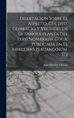 Disertacion Sobre El Aspecto, Cultivo, Comercio Y Virtudes De La Famosa Planta Del Perú Nombrada Coca, Publicada En El Mercurio Peruano Núm. 372