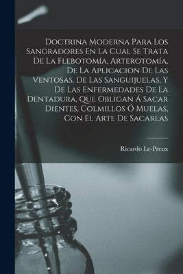 Doctrina Moderna Para Los Sangradores En La Cual Se Trata De La Flebotomía, Arterotomía, De La Aplicacion De Las Ventosas, De Las Sanguijuelas, Y De L