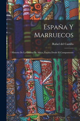 España Y Marruecos: Historia De La Guerra De Africa, Escrita Desde El Campamento