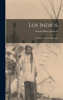 Los Indios: Su Historia Y Su Civilizacion