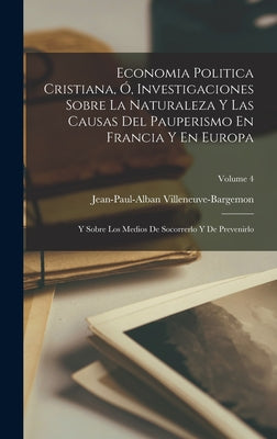 Economia Politica Cristiana, Ó, Investigaciones Sobre La Naturaleza Y Las Causas Del Pauperismo En Francia Y En Europa: Y Sobre Los Medios De Socorrer