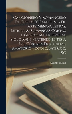 Cancionero Y Romancero De Coplas Y Canciones De Arte Menor, Letras, Letrillas, Romances Cortos Y Glosas Anteriores Al Siglo Xviii, Pertenecientes Á Lo