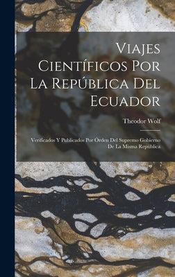 Viajes Científicos Por La República Del Ecuador: Verificados Y Publicados Por Órden Del Supremo Gobierno De La Misma República