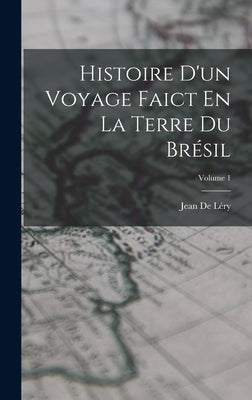 Histoire D'un Voyage Faict En La Terre Du Brésil; Volume 1