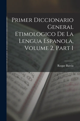 Primer Diccionario General Etimologico De La Lengua Espanola, Volume 2, part 1