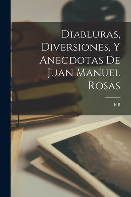 Diabluras, Diversiones, Y Anecdotas De Juan Manuel Rosas