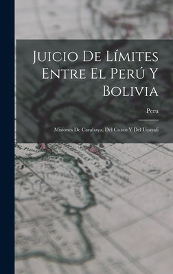 Juicio De Límites Entre El Perú Y Bolivia: Misiones De Carabaya, Del Cuzco Y Del Ucayali