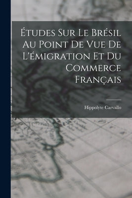 Études Sur Le Brésil Au Point De Vue De L'émigration Et Du Commerce Français