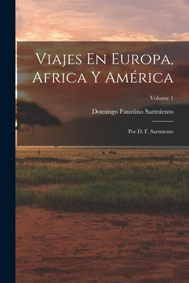 Viajes En Europa, Africa Y América: Por D. F. Sarmiento; Volume 1