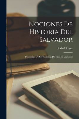 Nociones De Historia Del Salvador: Precedidas De Un Resúmen De Historia Universal