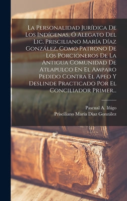 La Personalidad Jurídica De Los Indígenas, Ó Alegato Del Lic. Prisciliano María Díaz González, Como Patrono De Los Porcioneros De La Antigua Comunidad