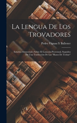 La Lengua De Los Trovadores: Estudios Elementales Sobre El Lomosin-Provenzal, Seguidos De Una Traducción De Las Rasos De Trobar