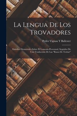 La Lengua De Los Trovadores: Estudios Elementales Sobre El Lomosin-Provenzal, Seguidos De Una Traducción De Las Rasos De Trobar