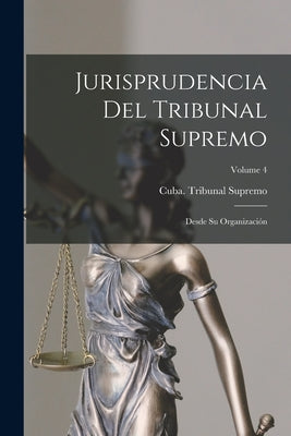 Jurisprudencia Del Tribunal Supremo: Desde Su Organización; Volume 4