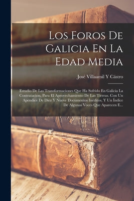 Los Foros De Galicia En La Edad Media: Estudio De Las Transformaciones Que Ha Sufrido En Galicia La Contratacion, Para El Aprovechamiento De Las Tierr