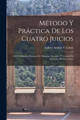 Método Y Práctica De Los Cuatro Juicios: Civil Ordinario, Sumario De Partición, Ejecutivo Y General De Concurso De Acreedores