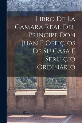 Libro de la camara real del Principe Don Juan e offiçios de su casa e seruiçio ordinario