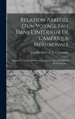 Relation abrégée d'un voyage fait dans l'intérieur de l'Amérique Méridionale: Depuis la côte la mer du sud, jusqu'aux côtes du Brésil & de la Guyane .