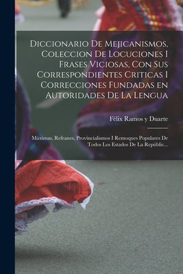 Diccionario de Mejicanismos, coleccion de locuciones i frases viciosas, con sus correspondientes criticas i correcciones fundadas en autoridades de la