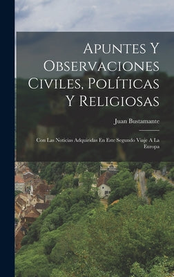 Apuntes Y Observaciones Civiles, Políticas Y Religiosas: Con Las Noticias Adquiridas En Este Segundo Viaje A La Europa