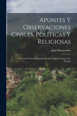 Apuntes Y Observaciones Civiles, Políticas Y Religiosas: Con Las Noticias Adquiridas En Este Segundo Viaje A La Europa