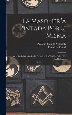 La Masonería Pintada Por Si Misma: Articulos Publicados En El Periódico la Voz De Cuba, De La Habana...