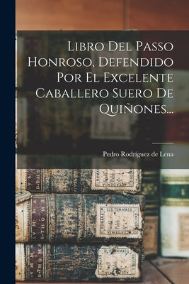 Libro Del Passo Honroso, Defendido Por El Excelente Caballero Suero De Quiñones...