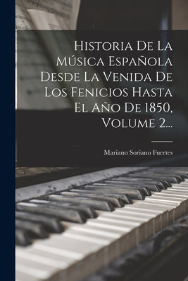 Historia De La Música Española Desde La Venida De Los Fenicios Hasta El Año De 1850, Volume 2...