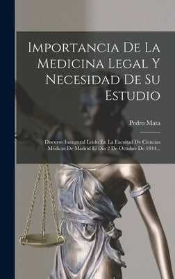 Importancia De La Medicina Legal Y Necesidad De Su Estudio: Discurso Inaugural Leido En La Facultad De Ciencias Médicas De Madrid El Día 2 De Octubre