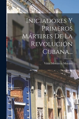 Iniciadores Y Primeros Mártires De La Revolución Cubana...