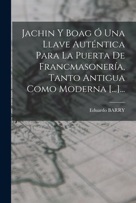 Jachin Y Boag Ó Una Llave Auténtica Para La Puerta De Francmasonería, Tanto Antigua Como Moderna [...]...