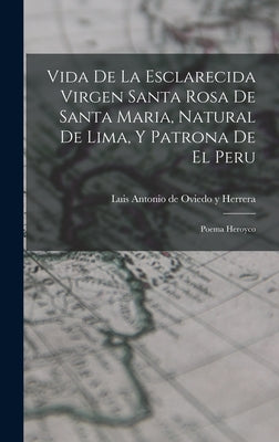 Vida De La Esclarecida Virgen Santa Rosa De Santa Maria, Natural De Lima, Y Patrona De El Peru: Poema Heroyco