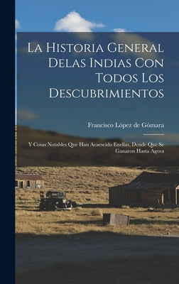 La historia general delas Indias con todos los descubrimientos: Y cosas notables que han acaescido enellas, dende que se ganaron hasta agora