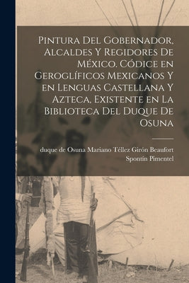 Pintura del gobernador, alcaldes y regidores de México. Códice en geroglíficos mexicanos y en lenguas castellana y azteca, existente