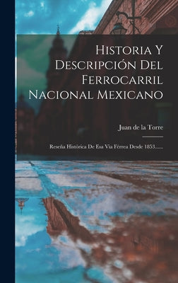 Historia Y Descripción Del Ferrocarril Nacional Mexicano: Reseña Histórica De Esa Via Férrea Desde 1853......