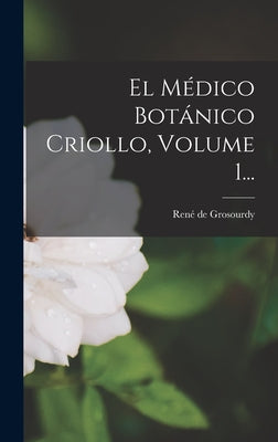 El Médico Botánico Criollo, Volume 1...