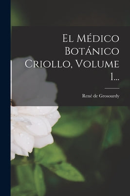 El Médico Botánico Criollo, Volume 1...