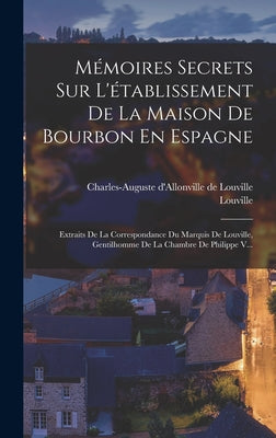 Mémoires Secrets Sur L'établissement De La Maison De Bourbon En Espagne: Extraits De La Correspondance Du Marquis De Louville, Gentilhomme De La Chamb