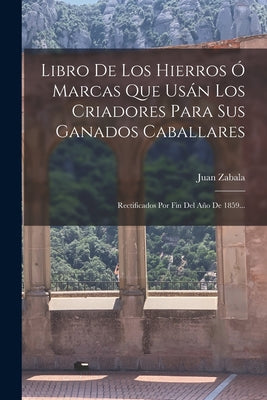 Libro De Los Hierros Ó Marcas Que Usán Los Criadores Para Sus Ganados Caballares: Rectificados Por Fin Del Año De 1859...